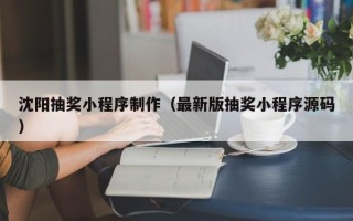 淇县沈阳抽奖小程序制作（最新版抽奖小程序源码）