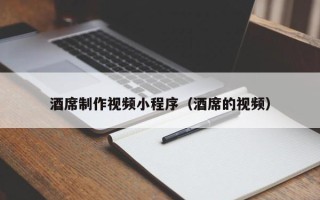 淇县酒席制作视频小程序（酒席的视频）