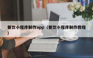 淇县餐饮小程序制作app（餐饮小程序制作教程）