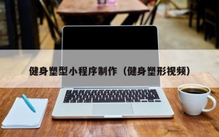 淇县健身塑型小程序制作（健身塑形视频）