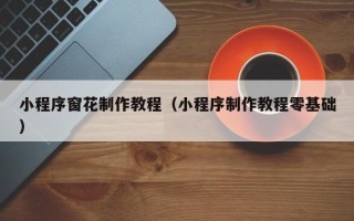 淇县小程序窗花制作教程（小程序制作教程零基础）