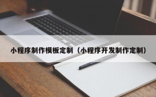 淇县小程序制作模板定制（小程序开发制作定制）