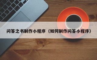 淇县问答之书制作小程序（如何制作问答小程序）