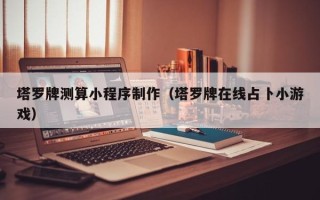 淇县塔罗牌测算小程序制作（塔罗牌在线占卜小游戏）
