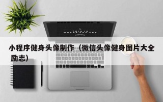 淇县小程序健身头像制作（微信头像健身图片大全 励志）