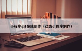 淇县小程序gif在线制作（动态小程序制作）