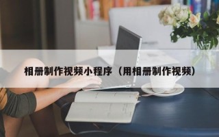 淇县相册制作视频小程序（用相册制作视频）