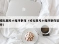 淇县婚礼图片小程序制作（婚礼图片小程序制作软件）
