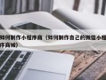 淇县如何制作小程序商（如何制作自己的微信小程序商城）