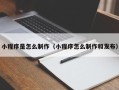 淇县小程序是怎么制作（小程序怎么制作和发布）