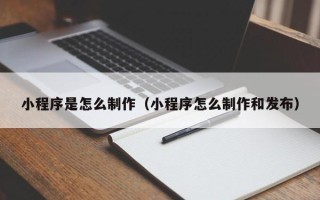 淇县小程序是怎么制作（小程序怎么制作和发布）