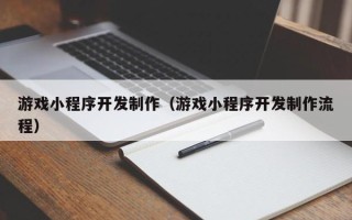 淇县游戏小程序开发制作（游戏小程序开发制作流程）