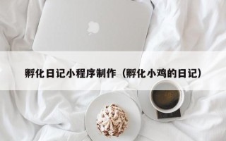 淇县孵化日记小程序制作（孵化小鸡的日记）