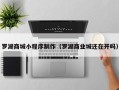 淇县罗湖商城小程序制作（罗湖商业城还在开吗）