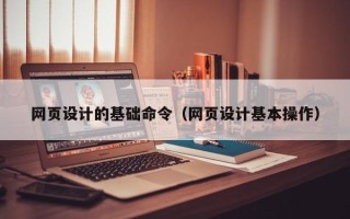淇县网页设计的基础命令（网页设计基本操作）